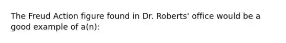 The Freud Action figure found in Dr. Roberts' office would be a good example of a(n):