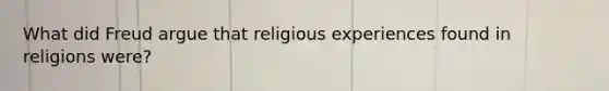 What did Freud argue that religious experiences found in religions were?