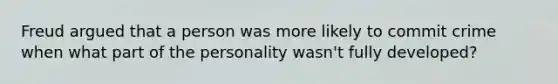 Freud argued that a person was more likely to commit crime when what part of the personality wasn't fully developed?