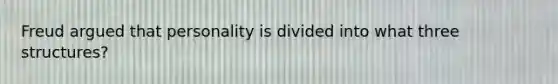 Freud argued that personality is divided into what three structures?