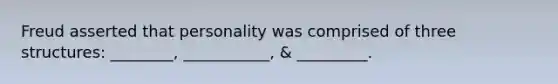 Freud asserted that personality was comprised of three structures: ________, ___________, & _________.