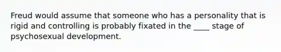 Freud would assume that someone who has a personality that is rigid and controlling is probably fixated in the ____ stage of psychosexual development.