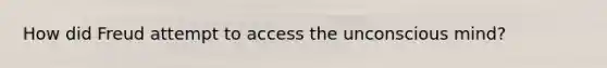How did Freud attempt to access the unconscious mind?