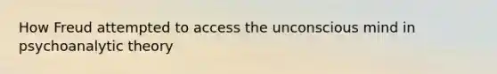 How Freud attempted to access the unconscious mind in psychoanalytic theory