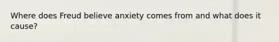 Where does Freud believe anxiety comes from and what does it cause?