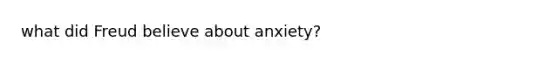 what did Freud believe about anxiety?