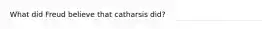 What did Freud believe that catharsis did?