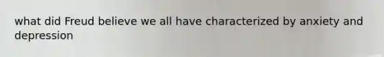 what did Freud believe we all have characterized by anxiety and depression