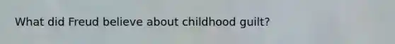 What did Freud believe about childhood guilt?
