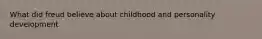 What did freud believe about childhood and personality development