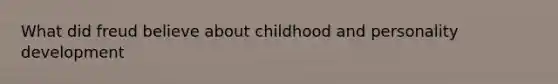 What did freud believe about childhood and personality development