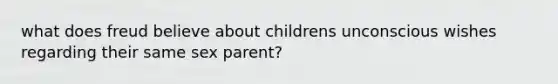 what does freud believe about childrens unconscious wishes regarding their same sex parent?