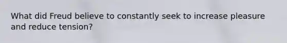 What did Freud believe to constantly seek to increase pleasure and reduce tension?