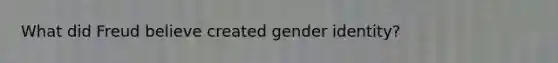 What did Freud believe created gender identity?