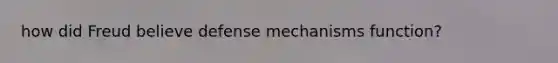 how did Freud believe defense mechanisms function?