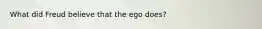 What did Freud believe that the ego does?