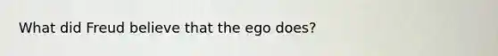 What did Freud believe that the ego does?