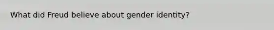 What did Freud believe about gender identity?