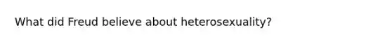 What did Freud believe about heterosexuality?