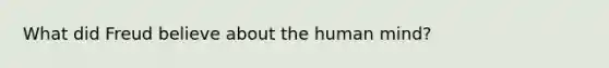 What did Freud believe about the human mind?