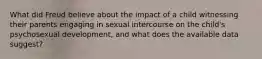 What did Freud believe about the impact of a child witnessing their parents engaging in sexual intercourse on the child's psychosexual development, and what does the available data suggest?