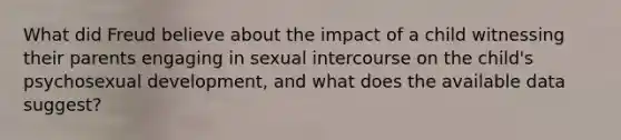 What did Freud believe about the impact of a child witnessing their parents engaging in sexual intercourse on the child's psychosexual development, and what does the available data suggest?