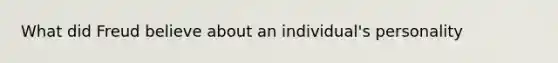 What did Freud believe about an individual's personality