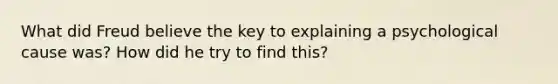 What did Freud believe the key to explaining a psychological cause was? How did he try to find this?