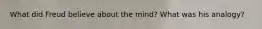 What did Freud believe about the mind? What was his analogy?