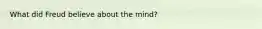 What did Freud believe about the mind?