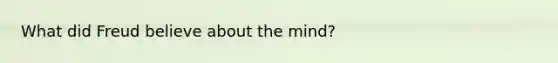 What did Freud believe about the mind?