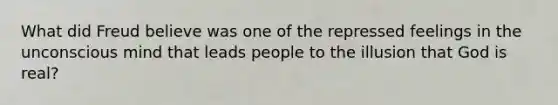 What did Freud believe was one of the repressed feelings in the unconscious mind that leads people to the illusion that God is real?