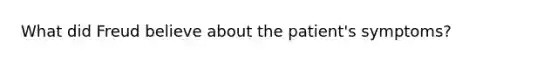 What did Freud believe about the patient's symptoms?
