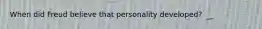 When did Freud believe that personality developed?