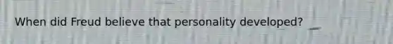 When did Freud believe that personality developed?