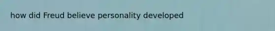 how did Freud believe personality developed