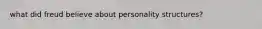 what did freud believe about personality structures?