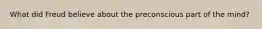 What did Freud believe about the preconscious part of the mind?