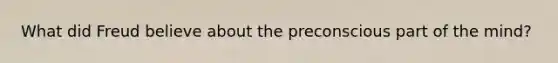 What did Freud believe about the preconscious part of the mind?