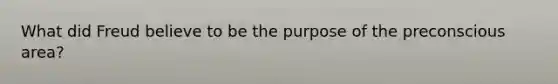 What did Freud believe to be the purpose of the preconscious area?