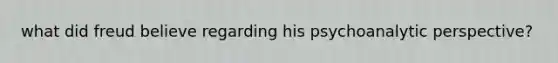 what did freud believe regarding his psychoanalytic perspective?
