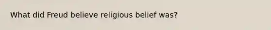 What did Freud believe religious belief was?