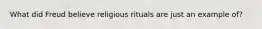 What did Freud believe religious rituals are just an example of?
