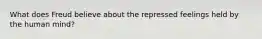 What does Freud believe about the repressed feelings held by the human mind?