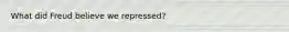 What did Freud believe we repressed?