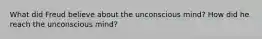 What did Freud believe about the unconscious mind? How did he reach the unconscious mind?