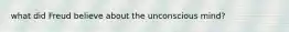 what did Freud believe about the unconscious mind?