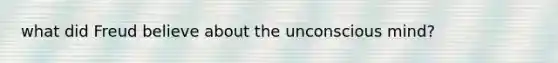 what did Freud believe about the unconscious mind?