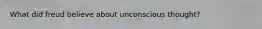 What did freud believe about unconscious thought?