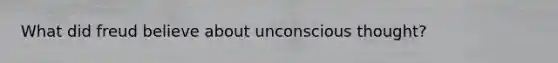 What did freud believe about unconscious thought?